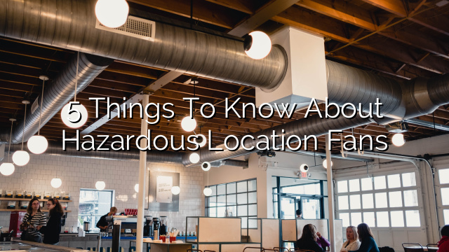 5 Things to Know About Hazardous Location Fans
