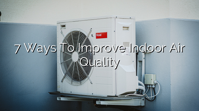 7 Ways to Improve Indoor Air Quality