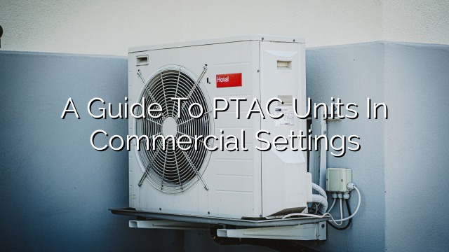 A Guide to PTAC Units in Commercial Settings