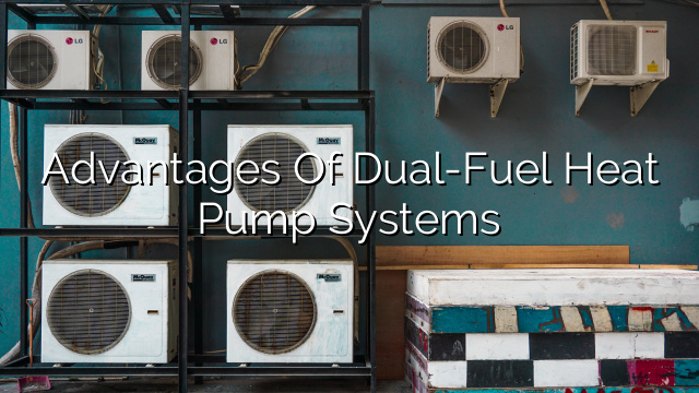 Advantages of Dual-Fuel Heat Pump Systems