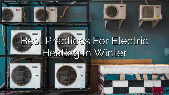 Best Practices for Electric Heating in Winter