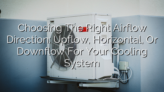 Choosing the Right Airflow Direction: Upflow, Horizontal, or Downflow for Your Cooling System