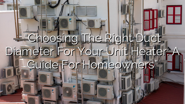 “Choosing the Right Duct Diameter for Your Unit Heater: A Guide for Homeowners”