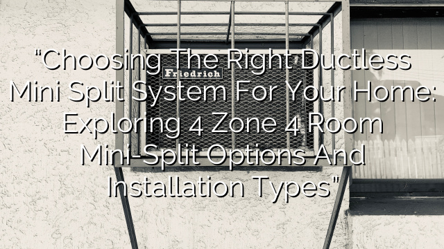 “Choosing the Right Ductless Mini Split System for Your Home: Exploring 4 Zone 4 Room Mini-Split Options and Installation Types”