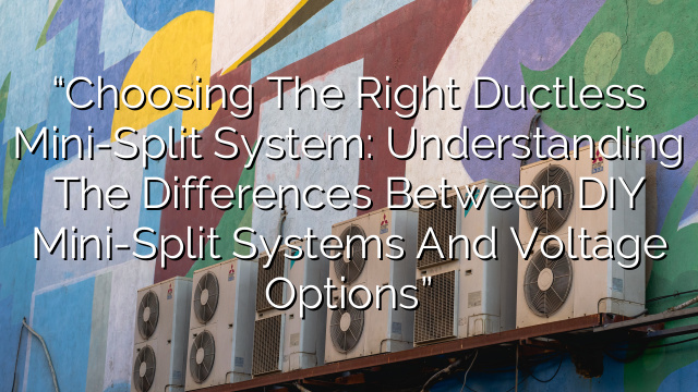 “Choosing the Right Ductless Mini-Split System: Understanding the Differences Between DIY Mini-Split Systems and Voltage Options”