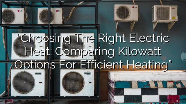 “Choosing the Right Electric Heat: Comparing Kilowatt Options for Efficient Heating”