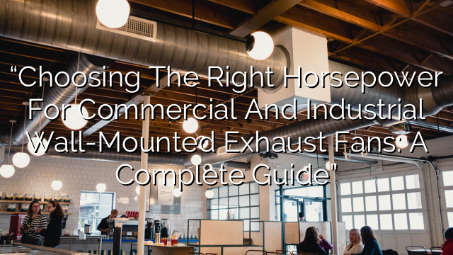 “Choosing the Right Horsepower for Commercial and Industrial Wall-Mounted Exhaust Fans: A Complete Guide”