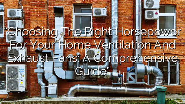 “Choosing the Right Horsepower for Your Home Ventilation and Exhaust Fans: A Comprehensive Guide”