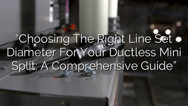 “Choosing the Right Line Set Diameter for Your Ductless Mini Split: A Comprehensive Guide”