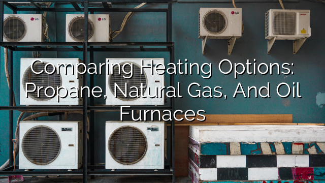 Comparing Heating Options: Propane, Natural Gas, and Oil Furnaces