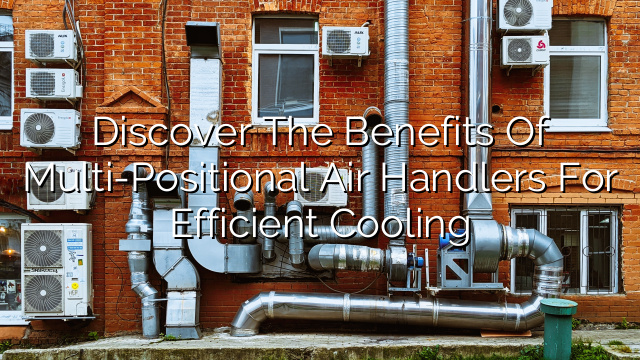Discover the Benefits of Multi-Positional Air Handlers for Efficient Cooling