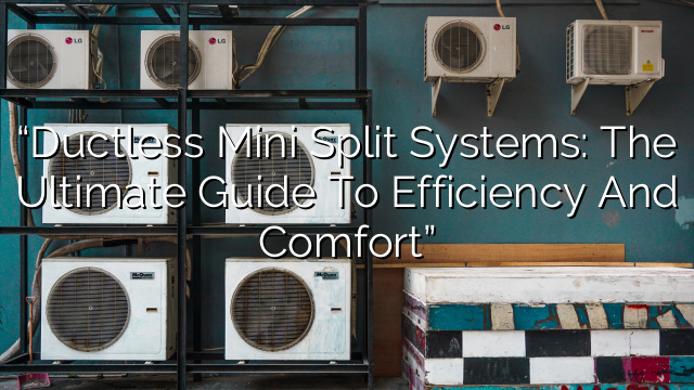 “Ductless Mini Split Systems: The Ultimate Guide to Efficiency and Comfort”