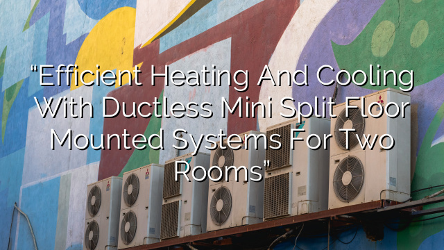 “Efficient Heating and Cooling with Ductless Mini Split Floor Mounted Systems for Two Rooms”