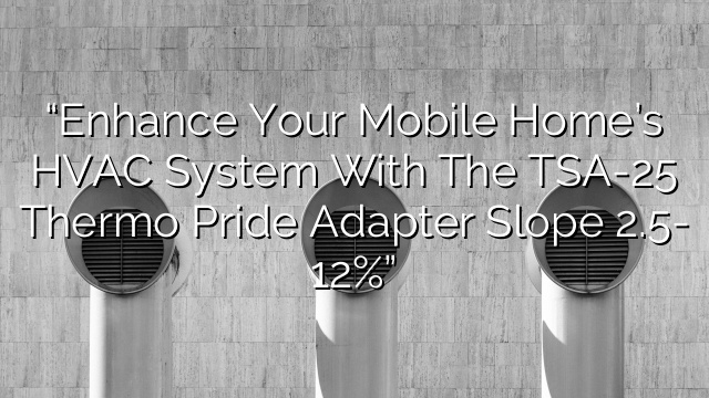 “Enhance Your Mobile Home’s HVAC System with the TSA-25 Thermo Pride Adapter Slope 2.5″- 12%”