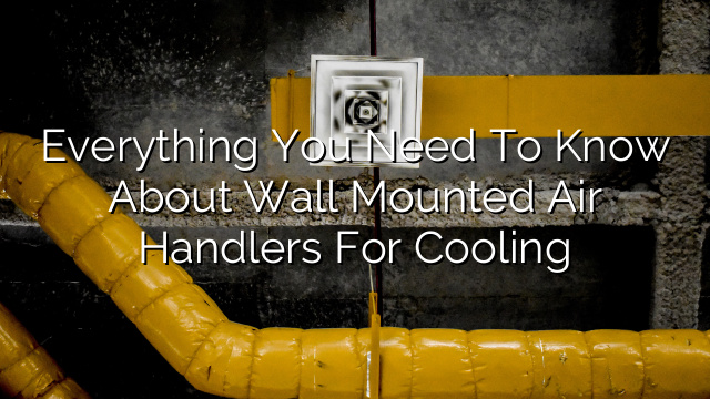 Everything You Need to Know About Wall Mounted Air Handlers for Cooling