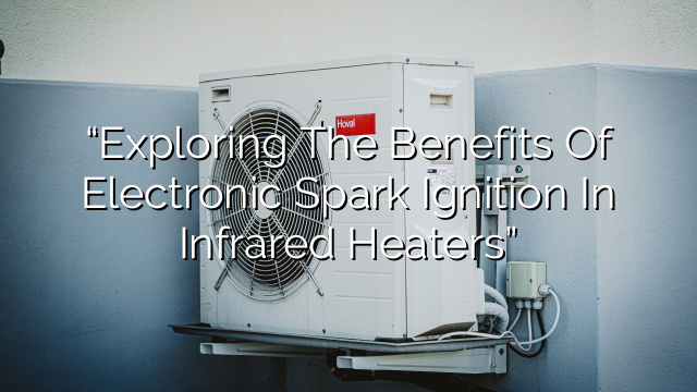 “Exploring the Benefits of Electronic Spark Ignition in Infrared Heaters”