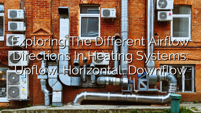 Exploring the Different Airflow Directions in Heating Systems: Upflow, Horizontal, Downflow