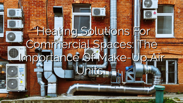 “Heating Solutions for Commercial Spaces: The Importance of Make-Up Air Units”