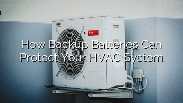 How Backup Batteries Can Protect Your HVAC System