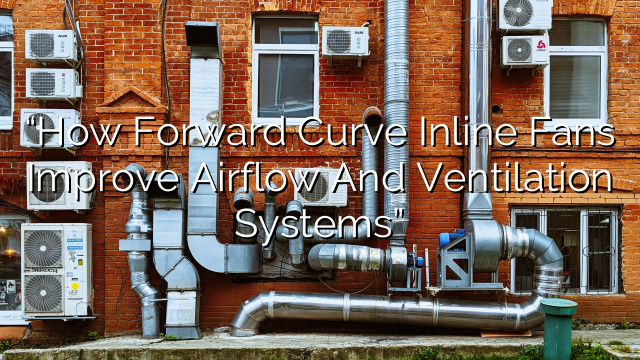 “How Forward Curve Inline Fans Improve Airflow and Ventilation Systems”