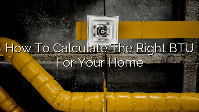 How to Calculate the Right BTU for Your Home