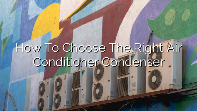 How to Choose the Right Air Conditioner Condenser