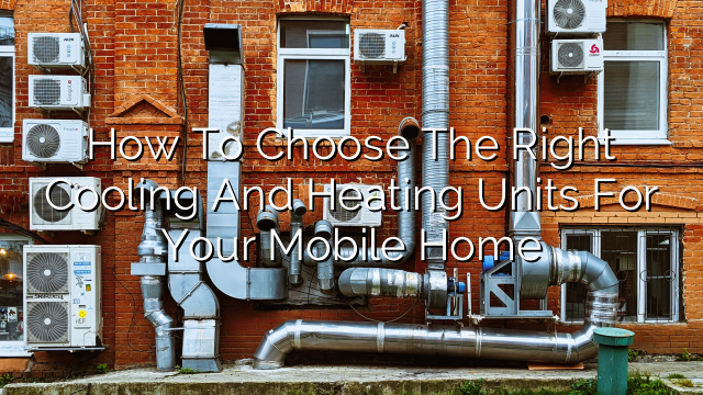 How to Choose the Right Cooling and Heating Units for Your Mobile Home