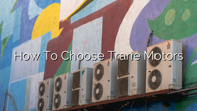 How to Choose Trane Motors