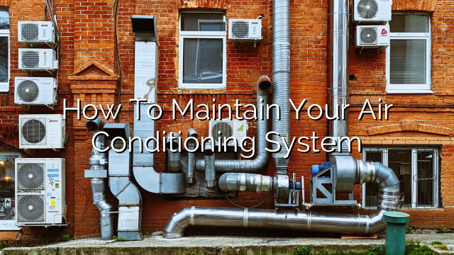 How to Maintain Your Air Conditioning System