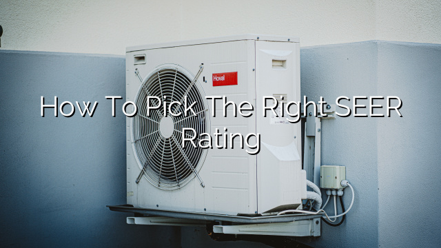 How to Pick the Right SEER Rating