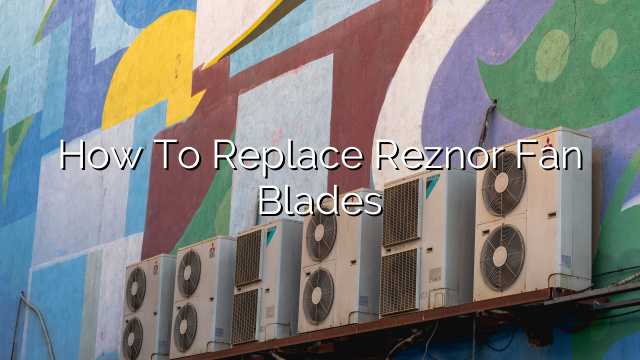 How to Replace Reznor Fan Blades