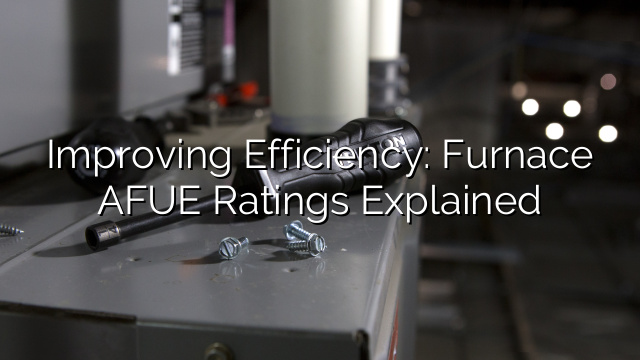 Improving Efficiency: Furnace AFUE Ratings Explained