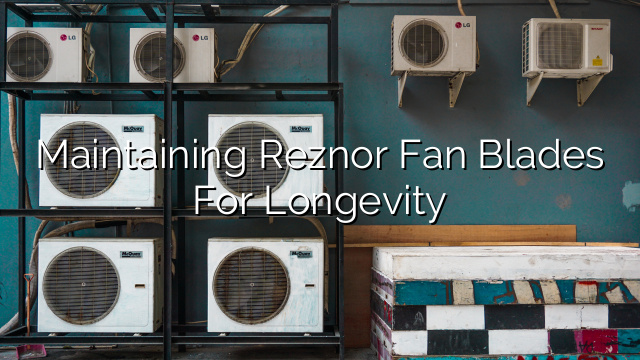 Maintaining Reznor Fan Blades for Longevity