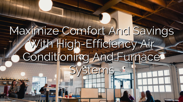 Maximize Comfort and Savings with High-Efficiency Air Conditioning and Furnace Systems