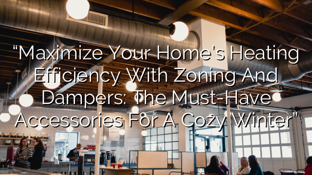 “Maximize Your Home’s Heating Efficiency with Zoning and Dampers: The Must-Have Accessories for a Cozy Winter”