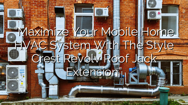 “Maximize Your Mobile Home HVAC System with the Style Crest Revolv Roof Jack Extension”