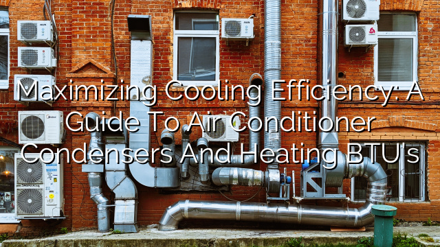 Maximizing Cooling Efficiency: A Guide to Air Conditioner Condensers and Heating BTU’s