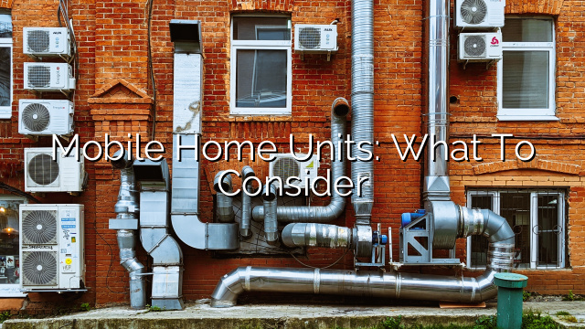 Mobile Home Units: What to Consider