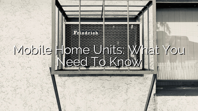 Mobile Home Units: What You Need to Know