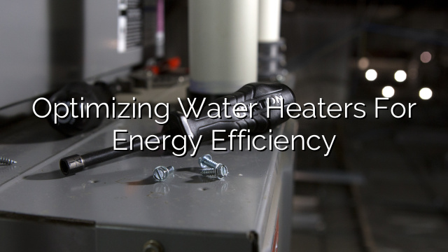 Optimizing Water Heaters for Energy Efficiency