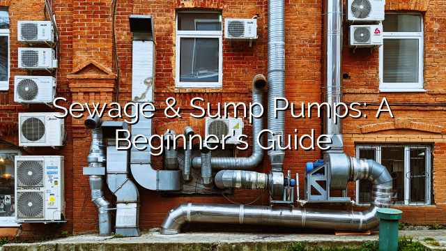 Sewage & Sump Pumps: A Beginner’s Guide