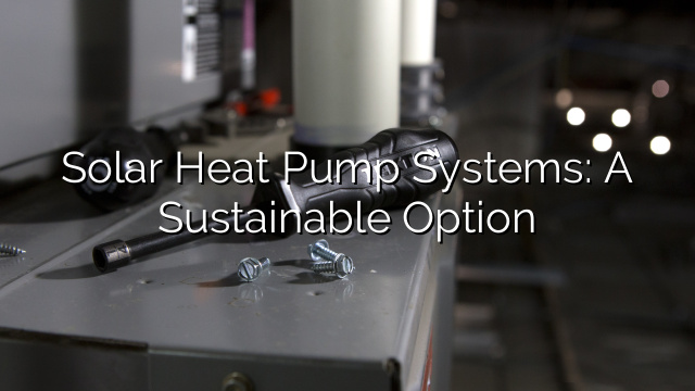 Solar Heat Pump Systems: A Sustainable Option