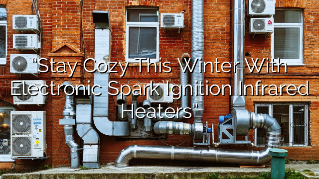 “Stay Cozy this Winter with Electronic Spark Ignition Infrared Heaters”