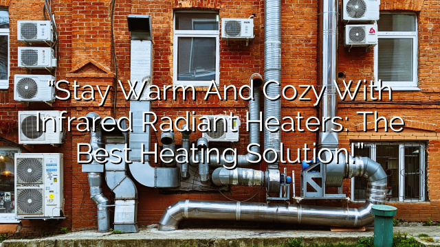 “Stay Warm and Cozy with Infrared Radiant Heaters: The Best Heating Solution!”