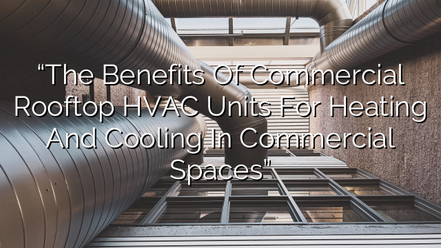 “The Benefits of Commercial Rooftop HVAC Units for Heating and Cooling in Commercial Spaces”
