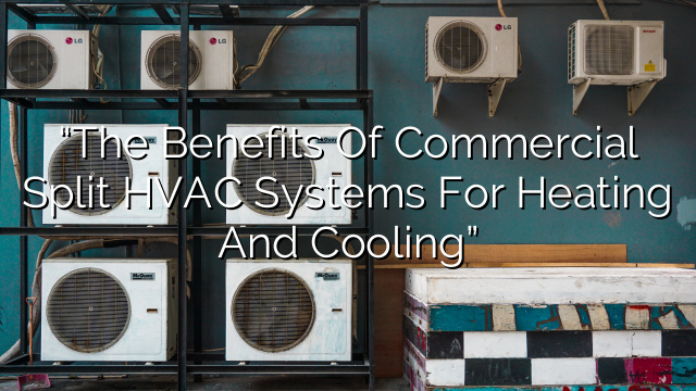 “The Benefits of Commercial Split HVAC Systems for Heating and Cooling”