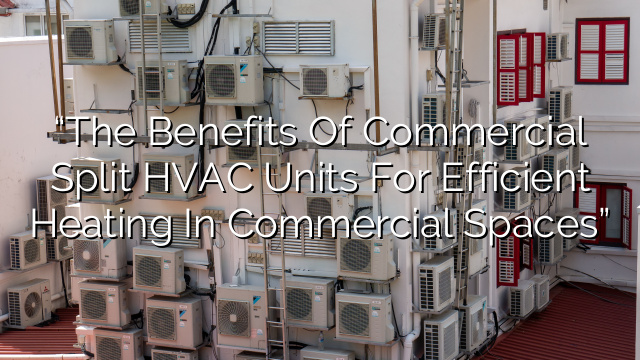 “The Benefits of Commercial Split HVAC Units for Efficient Heating in Commercial Spaces”