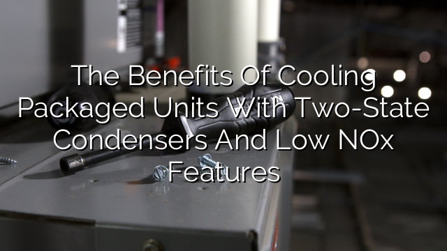 The Benefits of Cooling Packaged Units with Two-State Condensers and Low NOx Features