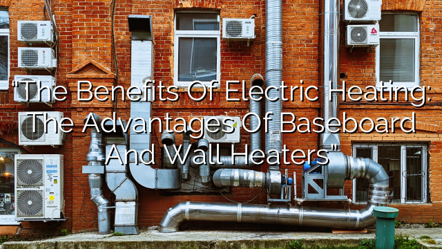“The Benefits of Electric Heating: The Advantages of Baseboard and Wall Heaters”