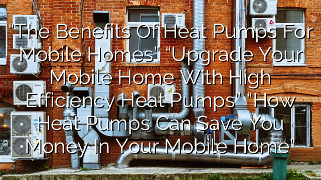 “The Benefits of Heat Pumps for Mobile Homes”
“Upgrade Your Mobile Home with High Efficiency Heat Pumps”
“How Heat Pumps Can Save You Money in Your Mobile Home”